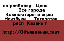 Acer Aspire 7750 на разборку › Цена ­ 500 - Все города Компьютеры и игры » Ноутбуки   . Татарстан респ.,Казань г.